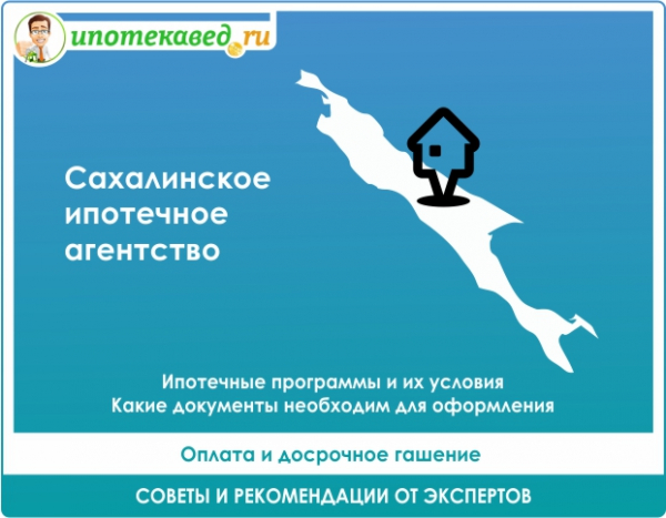Ипотечные программы Сахалинского ипотечного агентства в 2021 году: условия, проценты и документы для регистрации